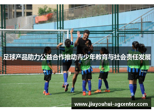 足球产品助力公益合作推动青少年教育与社会责任发展